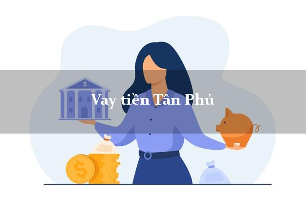 Vay tiền Tân Phú Đồng Nai Không Lãi Suất