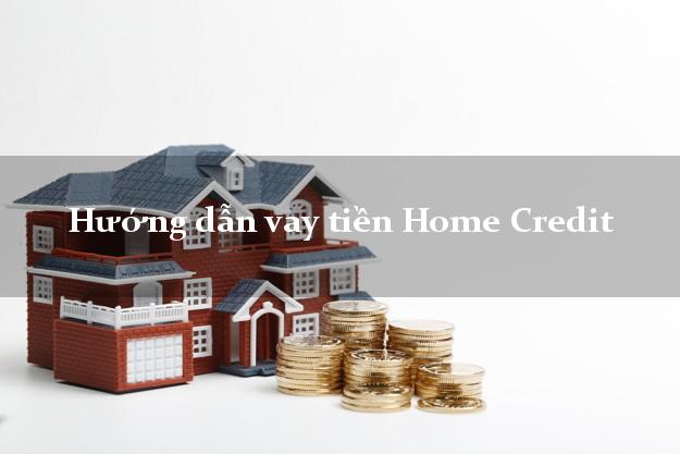 Hướng dẫn vay tiền Home Credit không thế chấp
