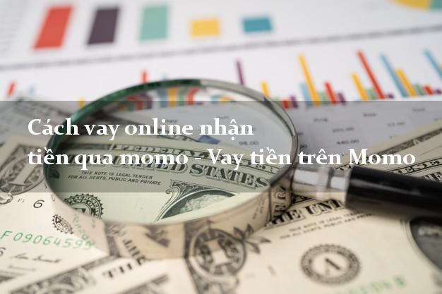 Cách vay online nhận tiền qua momo - Vay tiền trên Momo