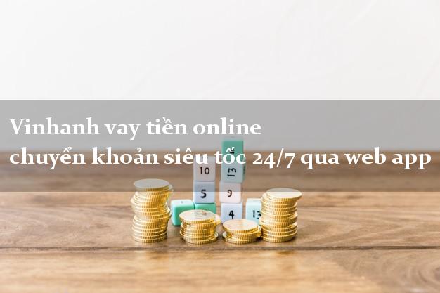 Vinhanh vay tiền online chuyển khoản siêu tốc 24/7 qua web app