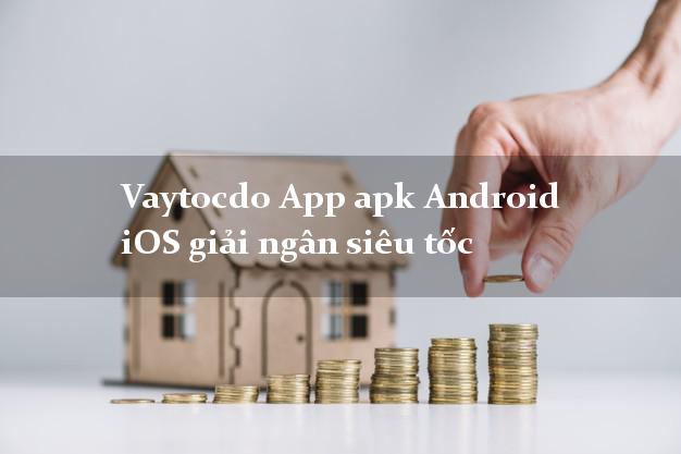Vaytocdo App apk Android iOS giải ngân siêu tốc