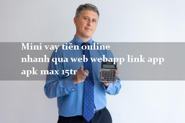 Mini vay tiền online nhanh qua web webapp link app apk max 15tr