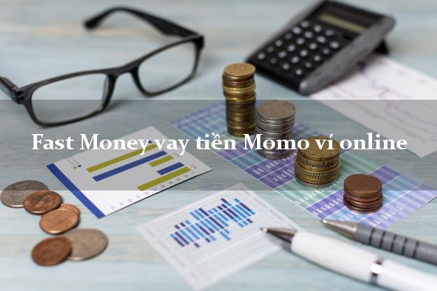 Fast Money vay tiền Momo ví online không chứng minh thu nhập