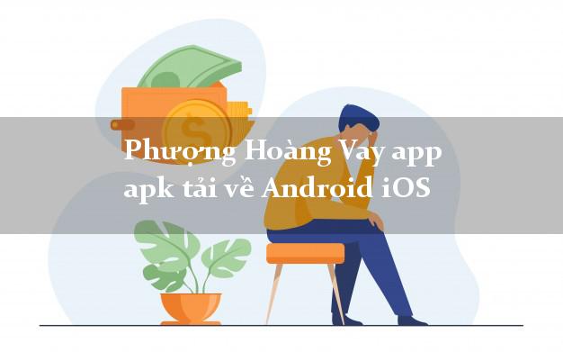 Phượng Hoàng Vay app apk tải về Android iOS không thế chấp
