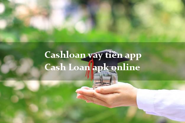 Cashloan vay tiền app Cash Loan apk online không chứng minh thu nhập