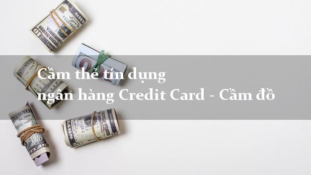 Cầm thẻ tín dụng ngân hàng Credit Card - Cầm đồ nhanh online 24h